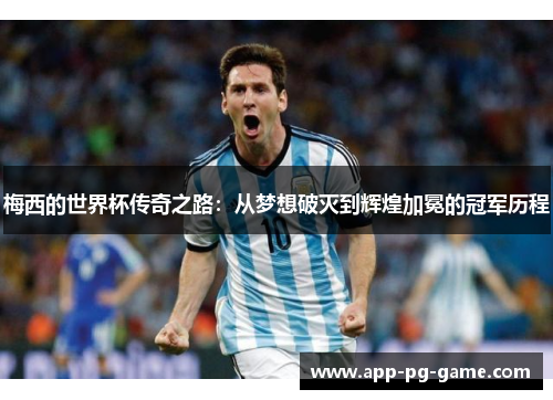 梅西的世界杯传奇之路:从梦想破灭到辉煌加冕的冠军历程 梅西的世界杯传奇之路:从梦想破灭到辉煌加冕的冠军历程