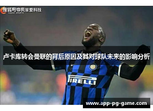 卢卡库转会曼联的背后原因及其对球队未来的影响分析 卢卡库转会曼联的背后原因及其对球队未来的影响分析