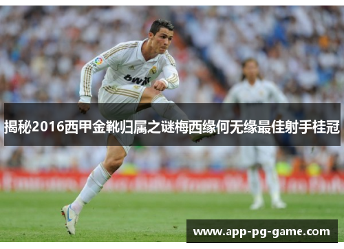 揭秘2016西甲金靴归属之谜梅西缘何无缘最佳射手桂冠