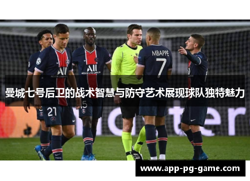 曼城七号后卫的战术智慧与防守艺术展现球队独特魅力 曼城七号后卫的战术智慧与防守艺术展现球队独特魅力