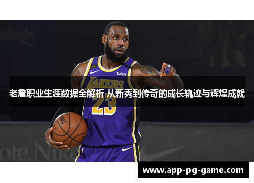 老詹职业生涯数据全解析 从新秀到传奇的成长轨迹与辉煌成就 老詹职业生涯数据全解析 从新秀到传奇的成长轨迹与辉煌成就