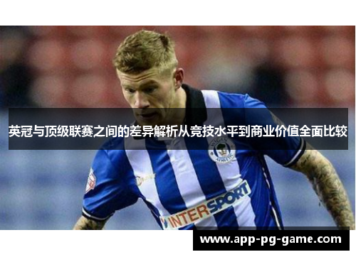 英冠与顶级联赛之间的差异解析从竞技水平到商业价值全面比较