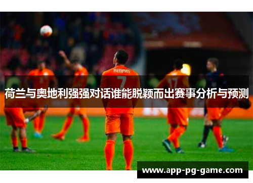 荷兰与奥地利强强对话谁能脱颖而出赛事分析与预测 荷兰与奥地利强强对话谁能脱颖而出赛事分析与预测