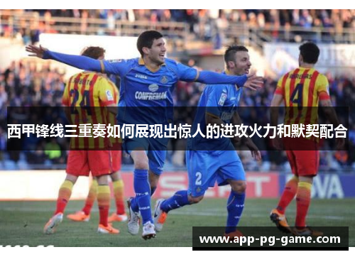 西甲锋线三重奏如何展现出惊人的进攻火力和默契配合