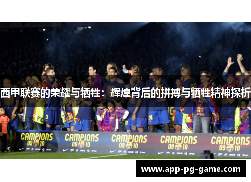 西甲联赛的荣耀与牺牲：辉煌背后的拼搏与牺牲精神探析