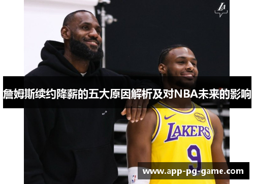 詹姆斯续约降薪的五大原因解析及对NBA未来的影响