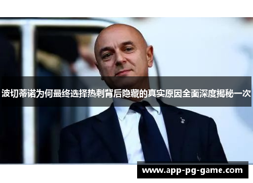 波切蒂诺为何最终选择热刺背后隐藏的真实原因全面深度揭秘一次