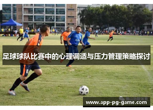 足球球队比赛中的心理调适与压力管理策略探讨