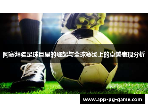 阿塞拜疆足球巨星的崛起与全球赛场上的卓越表现分析 阿塞拜疆足球巨星的崛起与全球赛场上的卓越表现分析