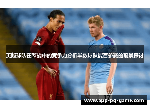 英超球队在欧战中的竞争力分析半数球队能否参赛的前景探讨 英超球队在欧战中的竞争力分析半数球队能否参赛的前景探讨
