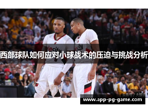 西部球队如何应对小球战术的压迫与挑战分析 西部球队如何应对小球战术的压迫与挑战分析