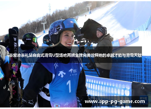 谷爱凌崇礼站自由式滑雪U型场地再摘金牌完美诠释她的卓越才能与滑雪天赋
