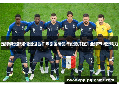 足球俱乐部如何通过合作吸引国际品牌赞助并提升全球市场影响力 足球俱乐部如何通过合作吸引国际品牌赞助并提升全球市场影响力