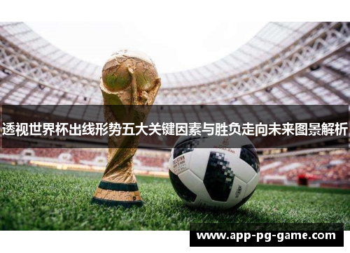 透视世界杯出线形势五大关键因素与胜负走向未来图景解析 透视世界杯出线形势五大关键因素与胜负走向未来图景解析
